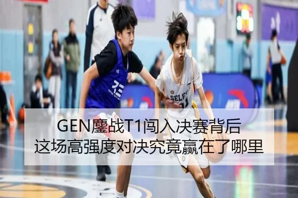 GEN鏖战T1闯入决赛背后 这场高强度对决究竟赢在了哪里